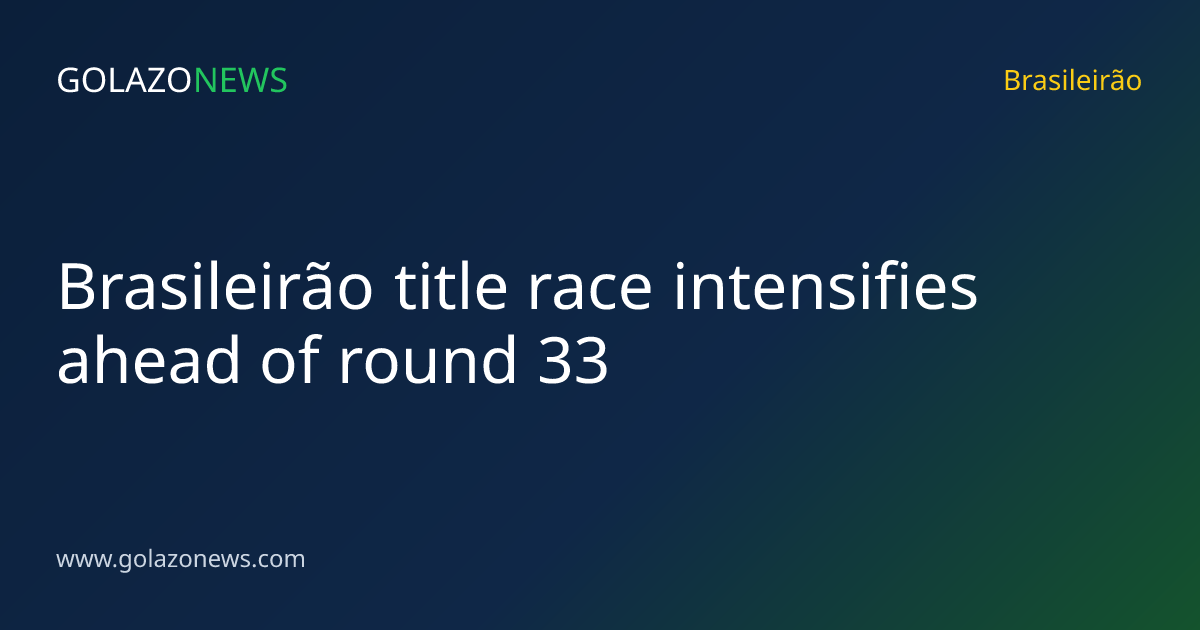 Brasileirão title race intensifies ahead of round 33