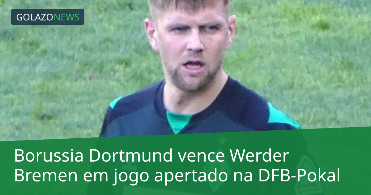 Borussia Dortmund vence Werder Bremen em jogo apertado na DFB-Pokal
