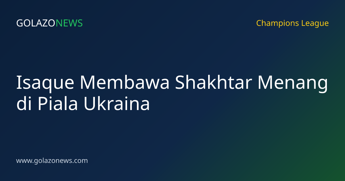 Isaque Membawa Shakhtar Menang di Piala Ukraina