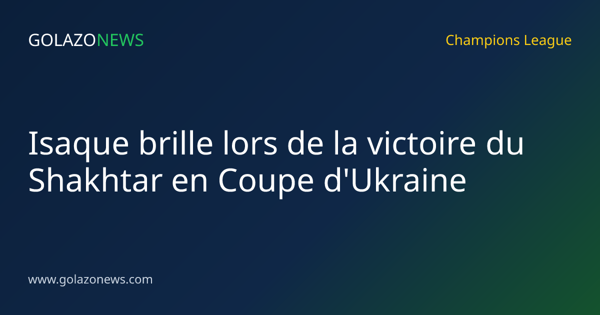 Isaque brille lors de la victoire du Shakhtar en Coupe d'Ukraine