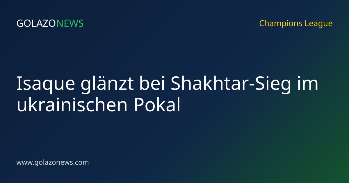 Isaque glänzt bei Shakhtar-Sieg im ukrainischen Pokal