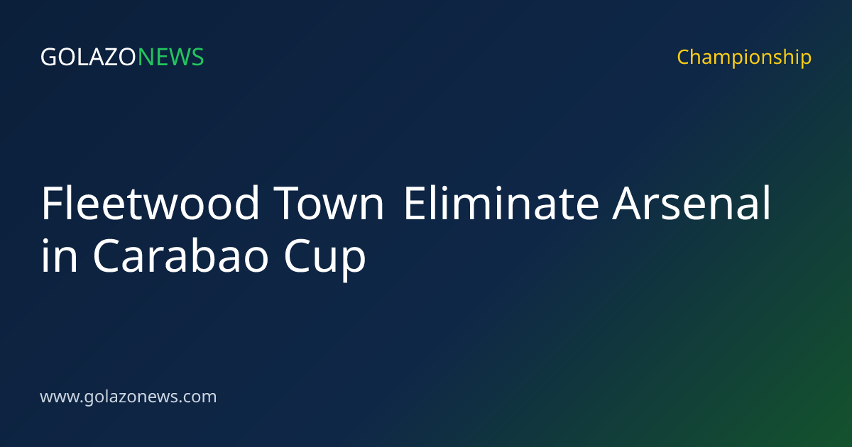 Fleetwood Town Eliminate Arsenal in Carabao Cup