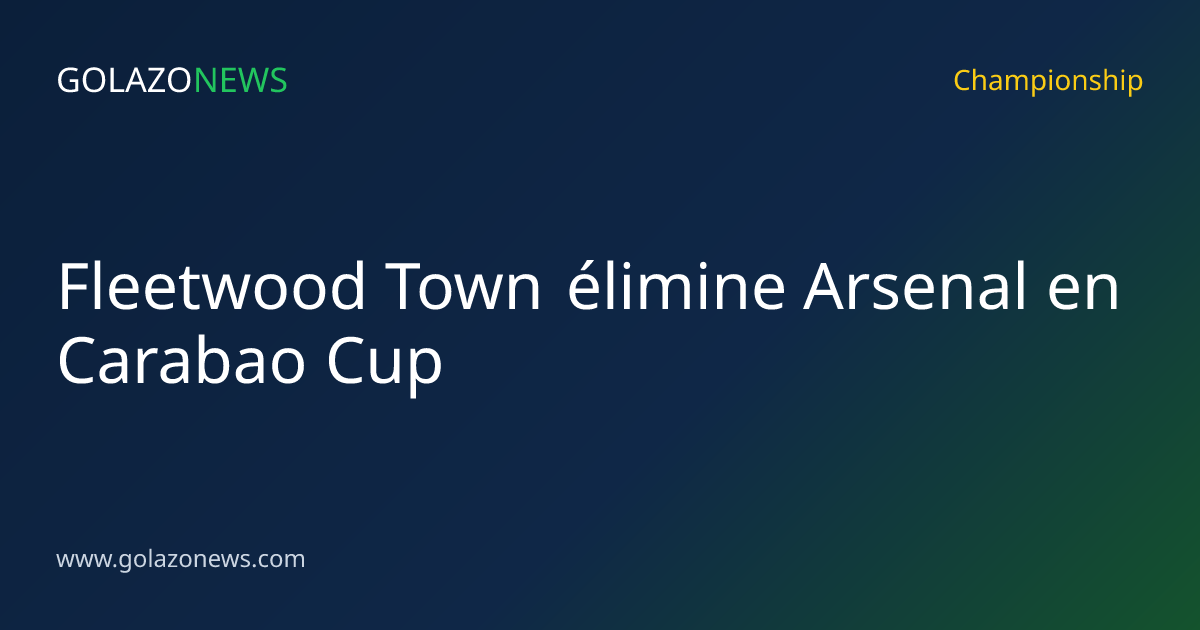 Fleetwood Town élimine Arsenal en Carabao Cup