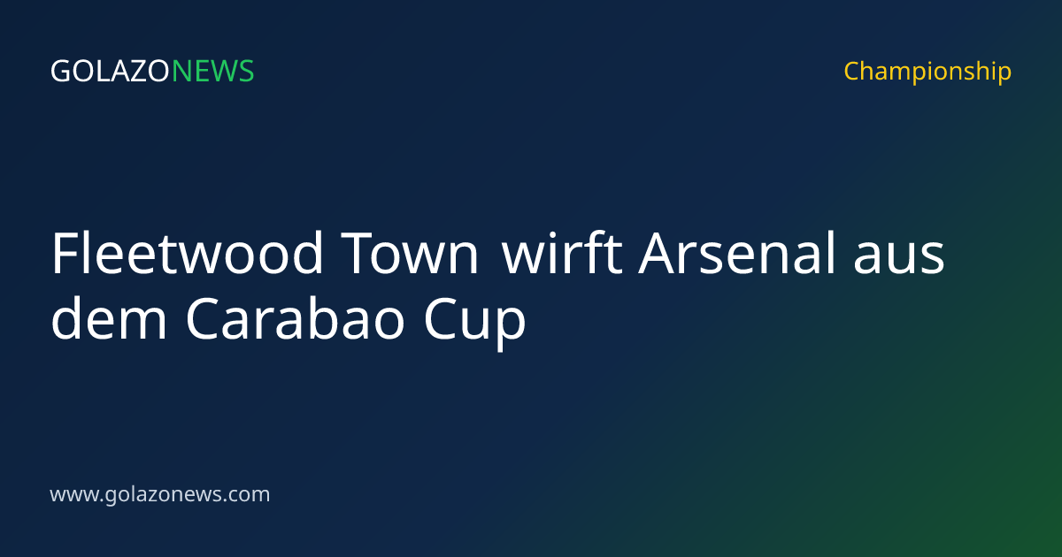 Fleetwood Town wirft Arsenal aus dem Carabao Cup