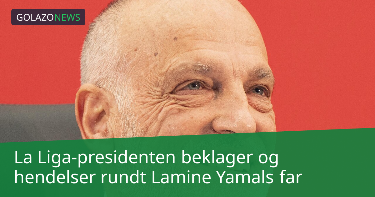 La Liga-presidenten beklager og hendelser rundt Lamine Yamals far