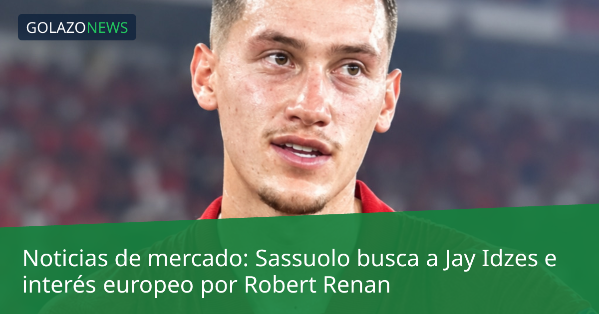 Noticias de mercado: Sassuolo busca a Jay Idzes e interés europeo por Robert Renan