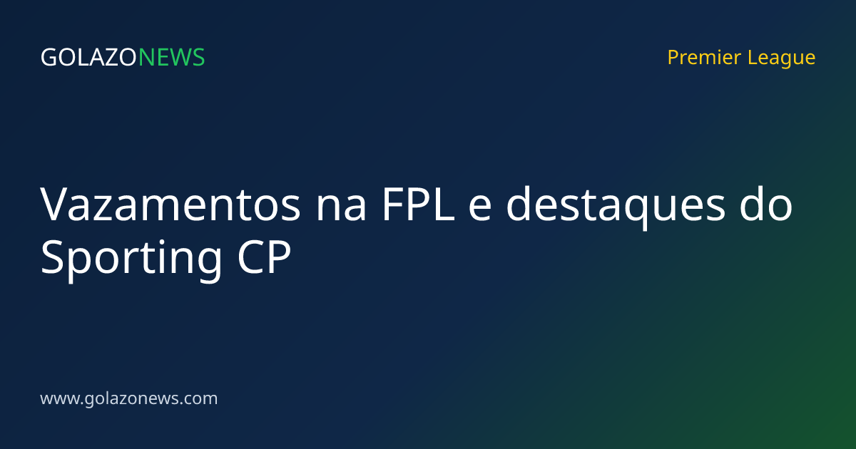 Vazamentos na FPL e destaques do Sporting CP