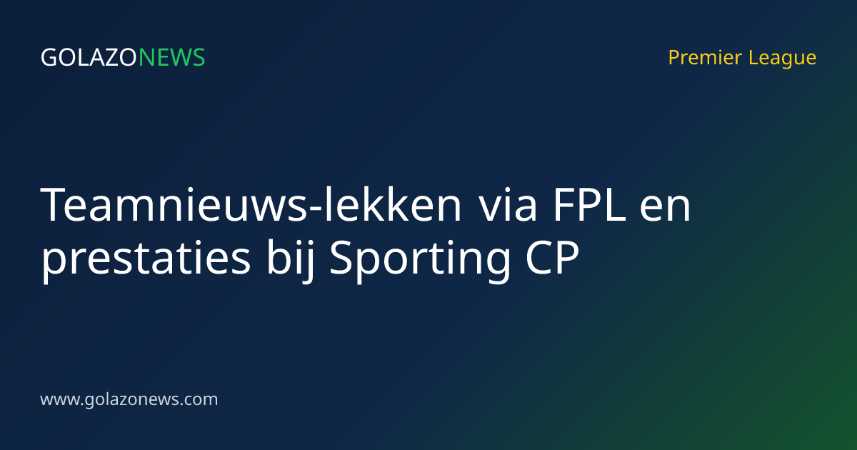 Teamnieuws-lekken via FPL en prestaties bij Sporting CP