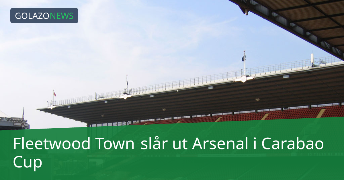 Fleetwood Town slår ut Arsenal i Carabao Cup