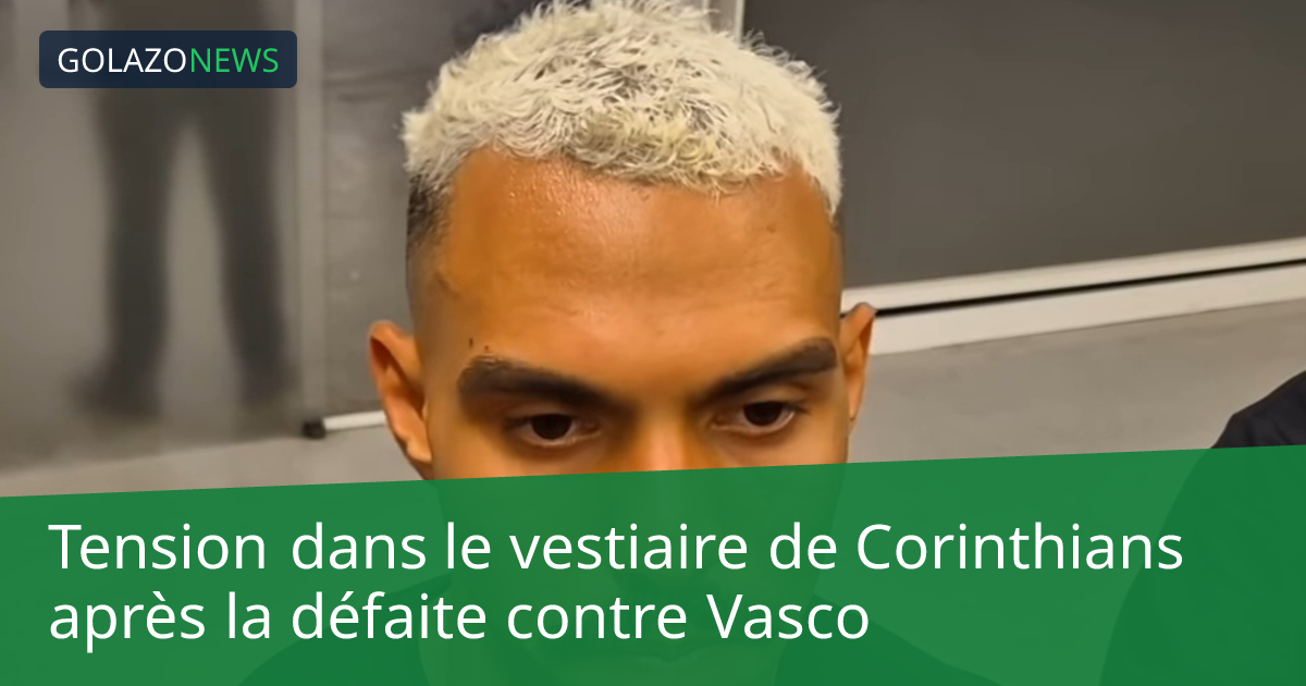 Tension dans le vestiaire de Corinthians après la défaite contre Vasco
