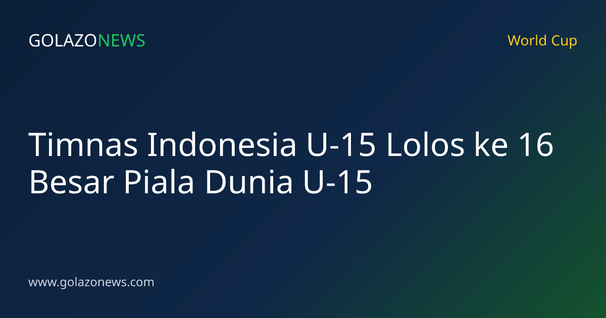 Timnas Indonesia U-15 Lolos ke 16 Besar Piala Dunia U-15