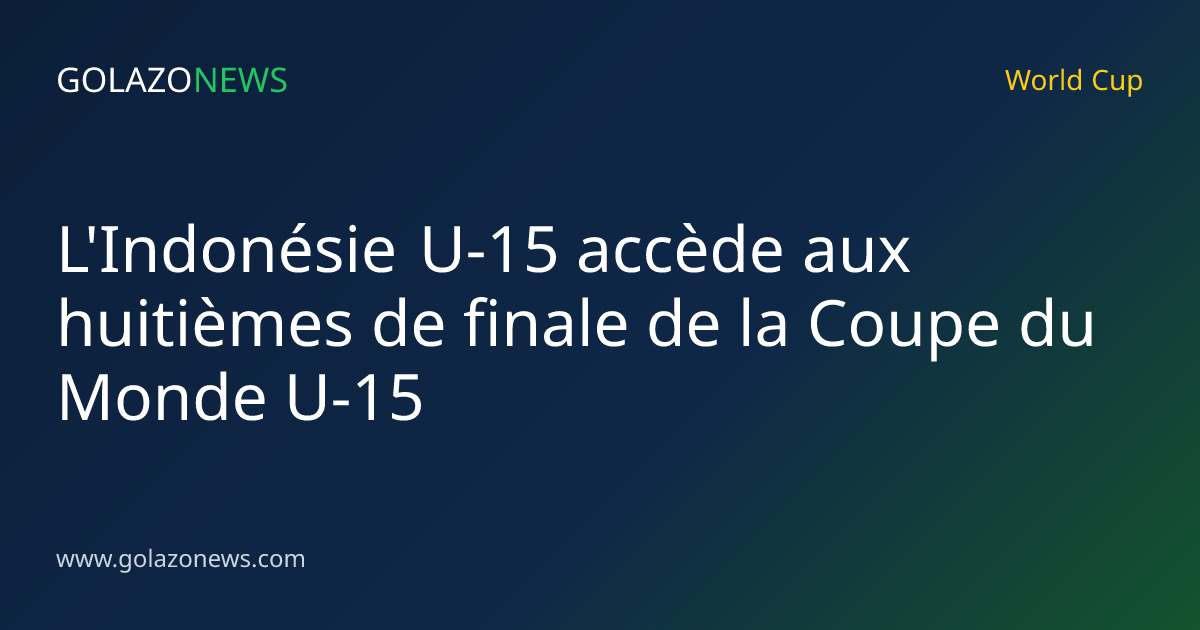 L'Indonésie U-15 accède aux huitièmes de finale de la Coupe du Monde U-15