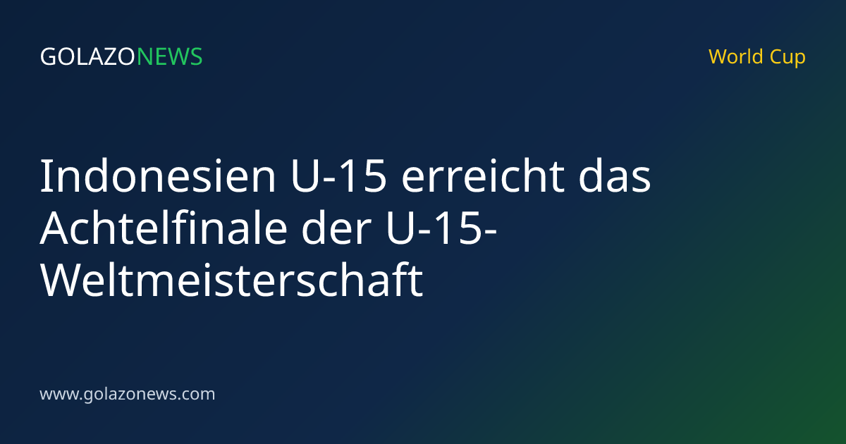 Indonesien U-15 erreicht das Achtelfinale der U-15-Weltmeisterschaft