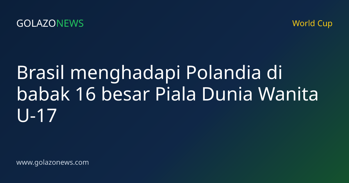 Brasil menghadapi Polandia di babak 16 besar Piala Dunia Wanita U-17