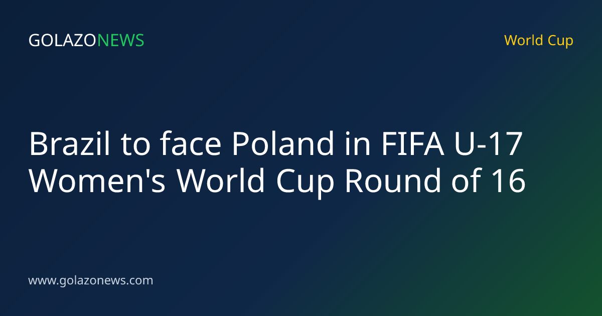 Brazil to face Poland in FIFA U-17 Women's World Cup Round of 16