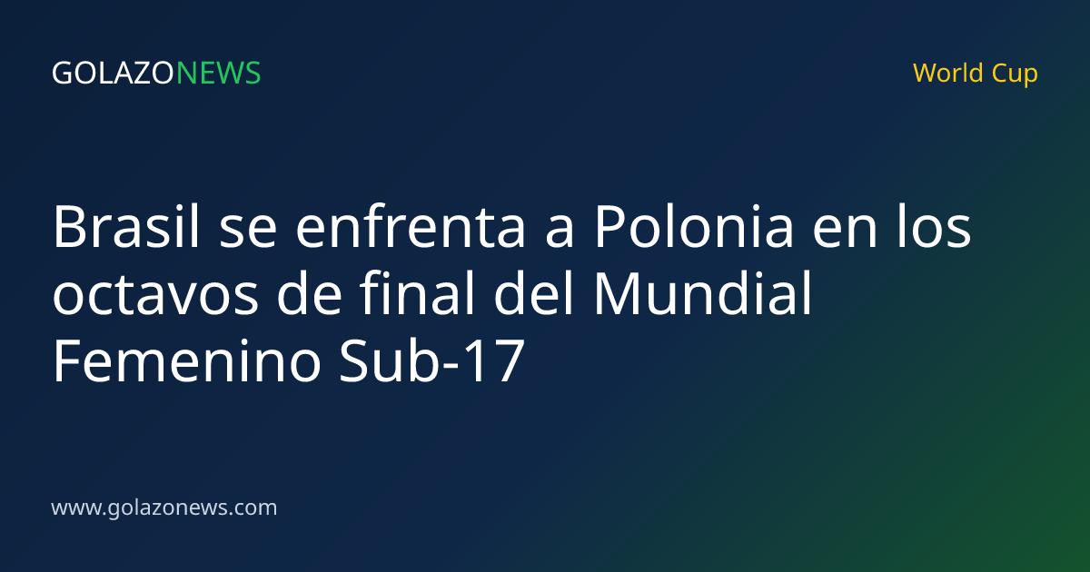 Brasil se enfrenta a Polonia en los octavos de final del Mundial Femenino Sub-17
