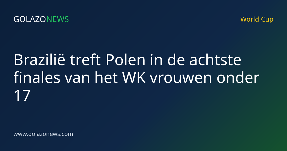 Brazilië treft Polen in de achtste finales van het WK vrouwen onder 17