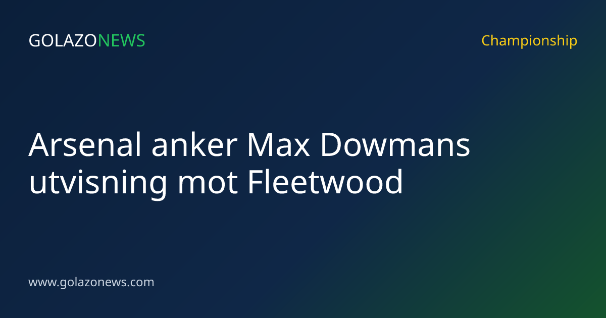 Arsenal anker Max Dowmans utvisning mot Fleetwood