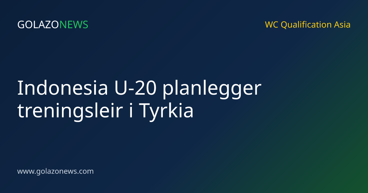 Indonesia U-20 planlegger treningsleir i Tyrkia