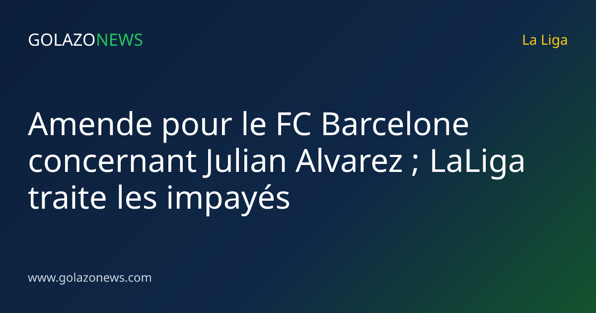 Amende pour le FC Barcelone concernant Julian Alvarez ; LaLiga traite les impayés