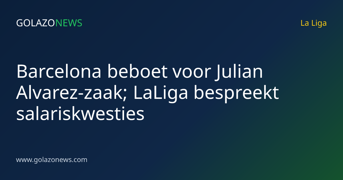 Barcelona beboet voor Julian Alvarez-zaak; LaLiga bespreekt salariskwesties
