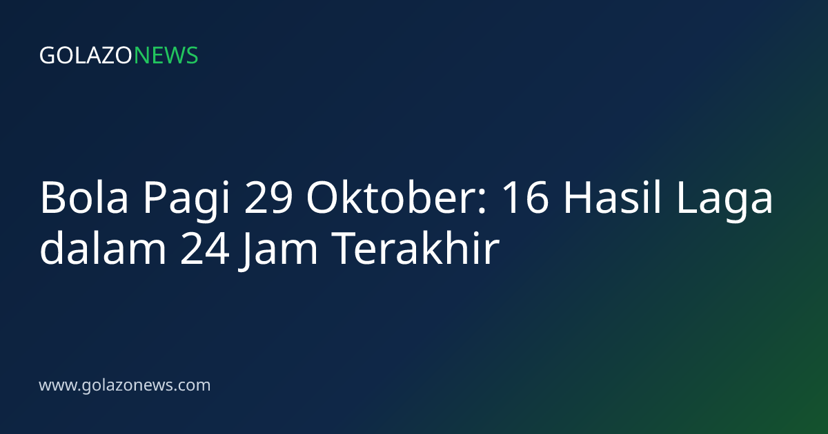 Bola Pagi 29 Oktober: 16 Hasil Laga dalam 24 Jam Terakhir