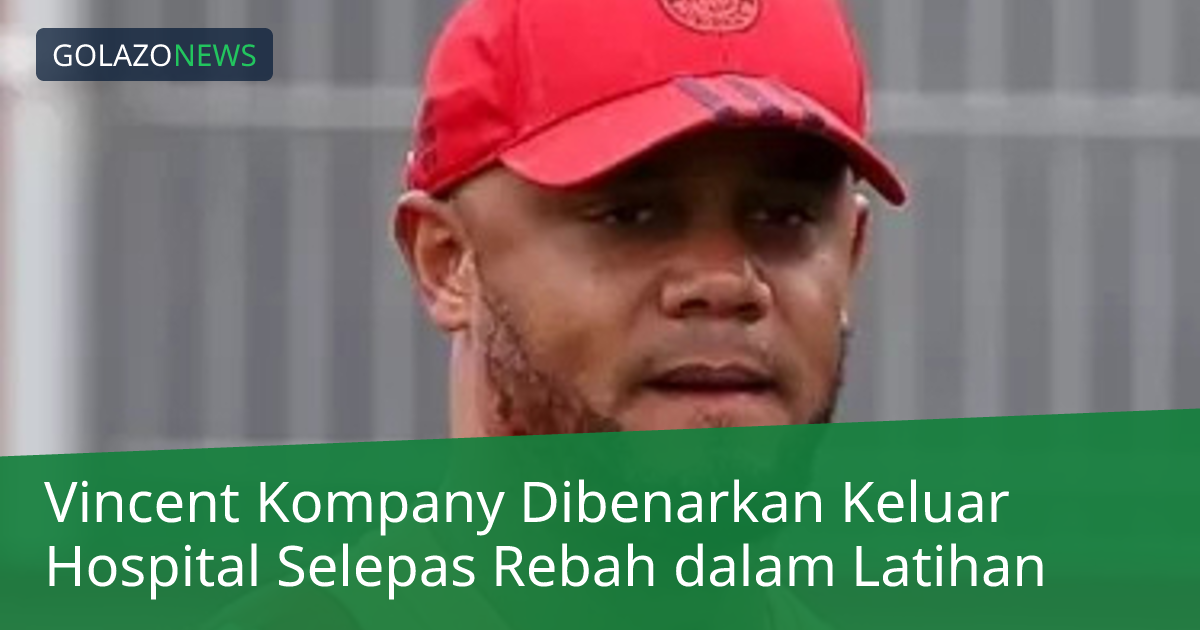 Vincent Kompany Dibenarkan Keluar Hospital Selepas Rebah dalam Latihan