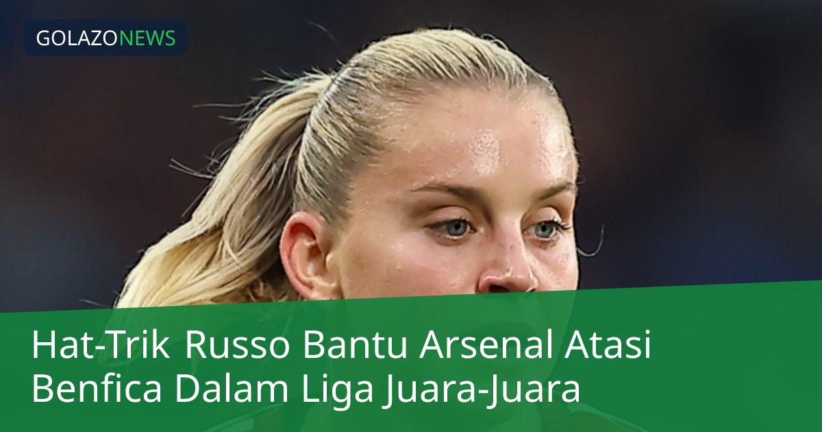 Hat-Trik Russo Bantu Arsenal Atasi Benfica Dalam Liga Juara-Juara