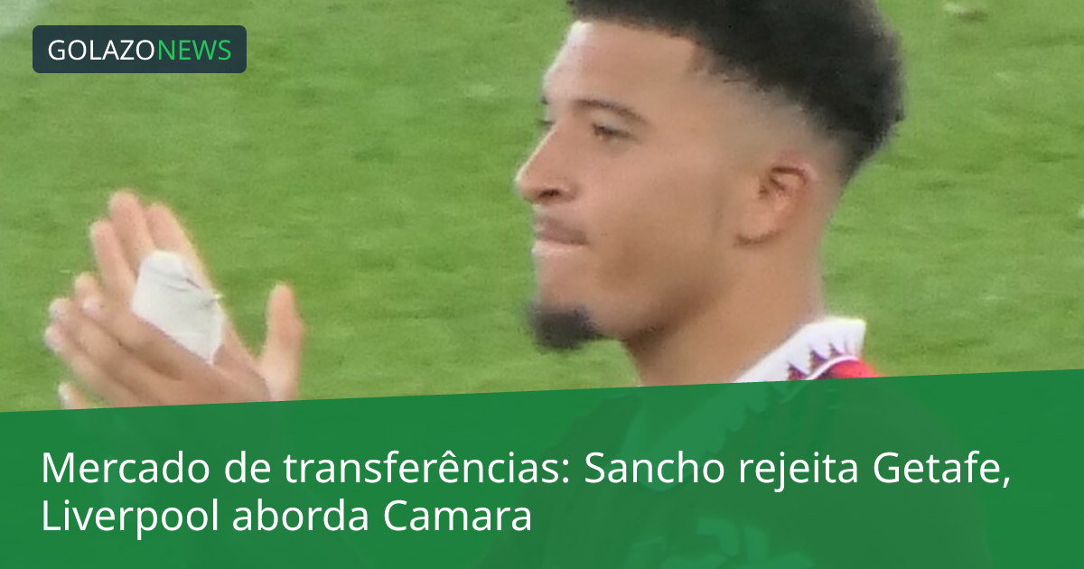 Mercado de transferências: Sancho rejeita Getafe, Liverpool aborda Camara