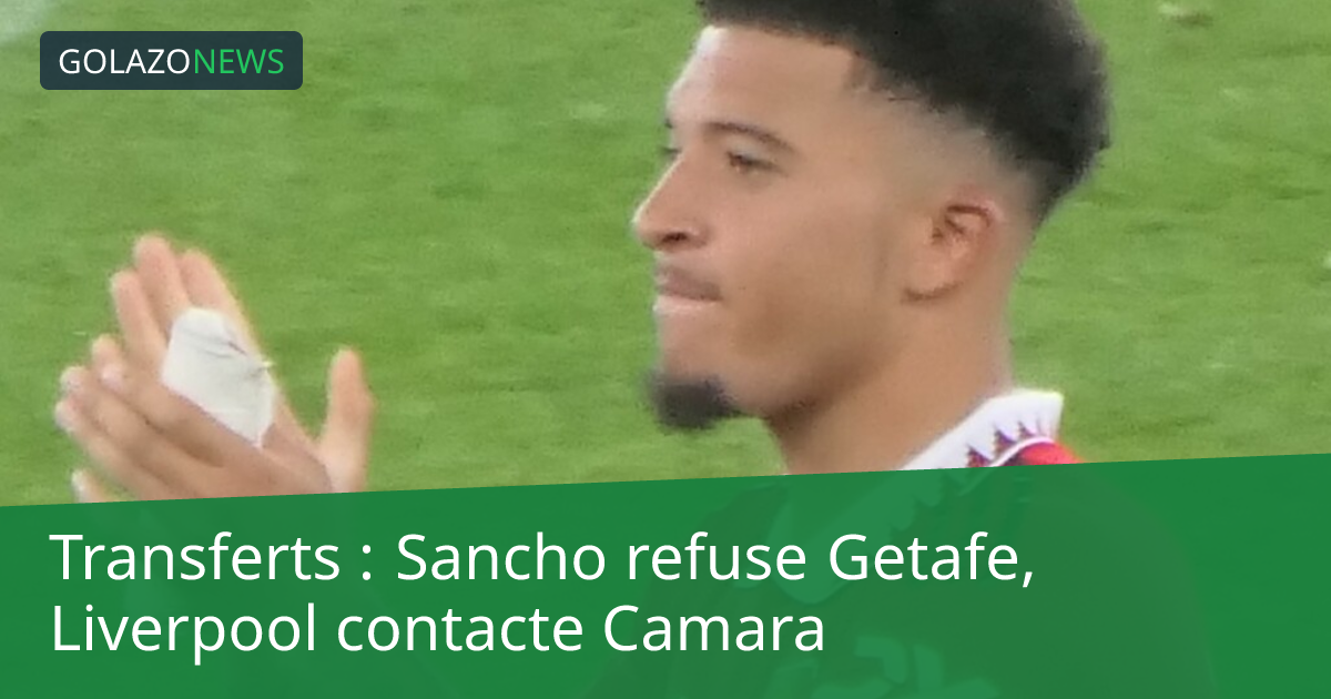 Transferts : Sancho refuse Getafe, Liverpool contacte Camara
