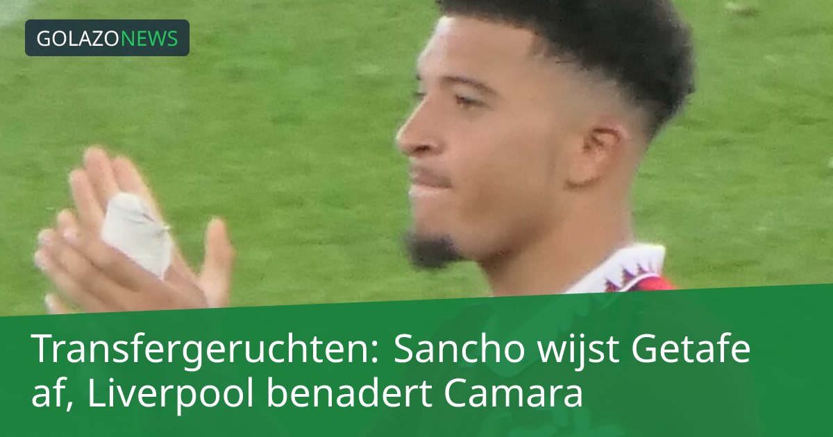 Transfergeruchten: Sancho wijst Getafe af, Liverpool benadert Camara