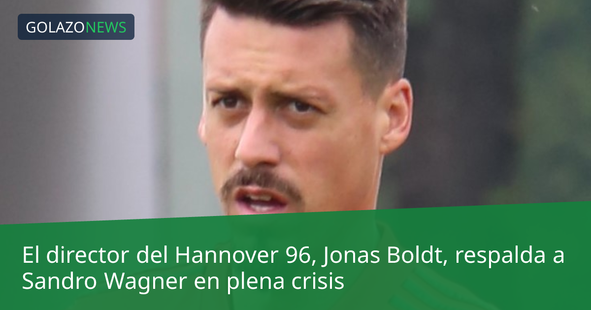 El director del Hannover 96, Jonas Boldt, respalda a Sandro Wagner en plena crisis
