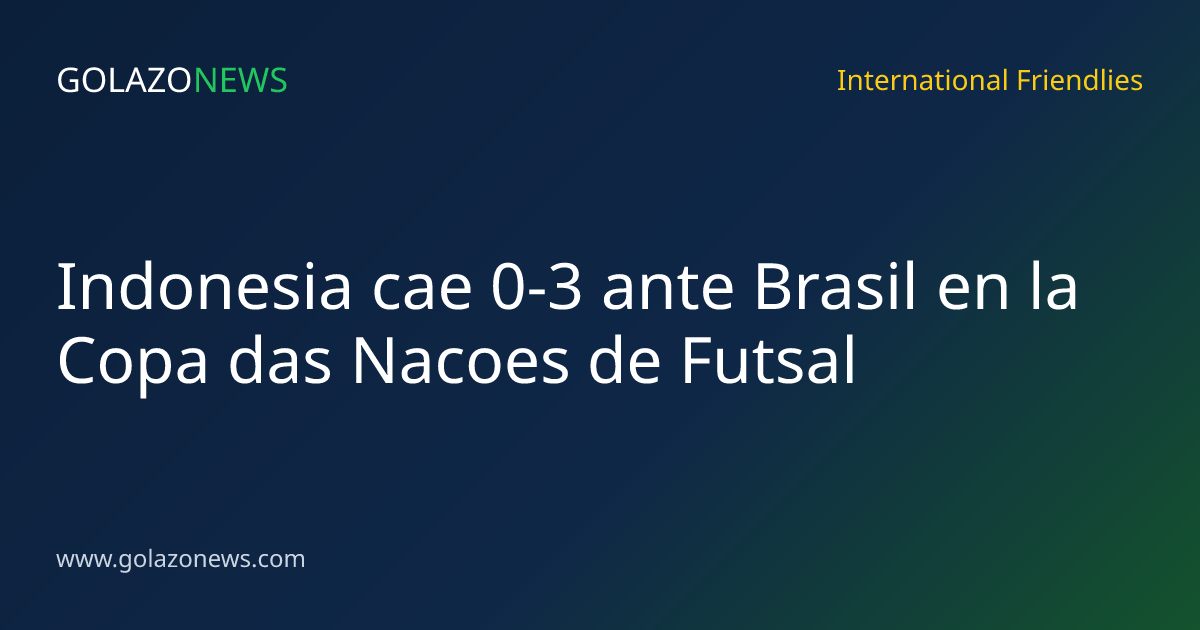 Indonesia cae 0-3 ante Brasil en la Copa das Nacoes de Futsal