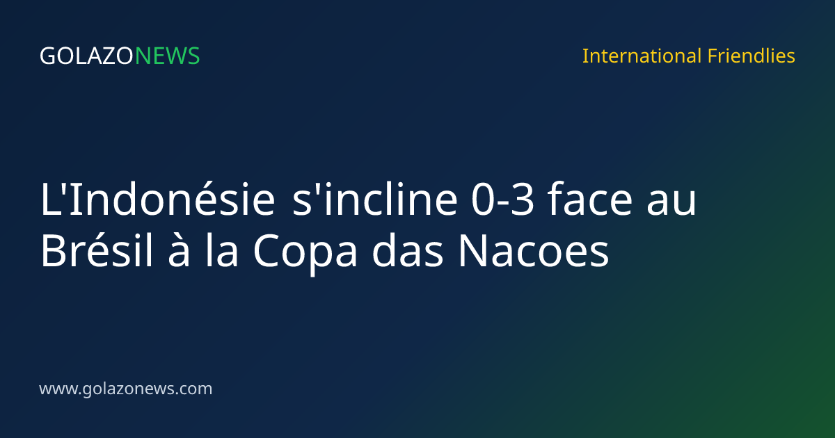 L'Indonésie s'incline 0-3 face au Brésil à la Copa das Nacoes