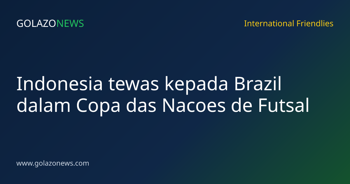Indonesia tewas kepada Brazil dalam Copa das Nacoes de Futsal