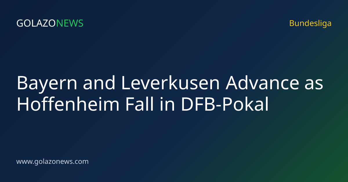 Bayern and Leverkusen Advance as Hoffenheim Fall in DFB-Pokal