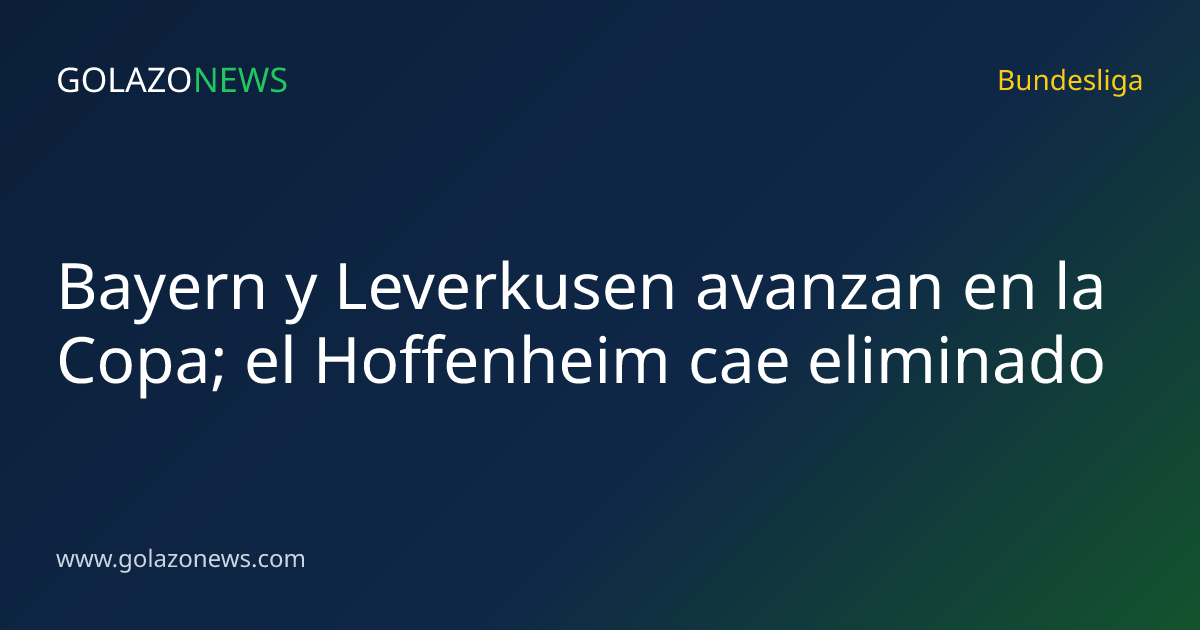 Bayern y Leverkusen avanzan en la Copa; el Hoffenheim cae eliminado