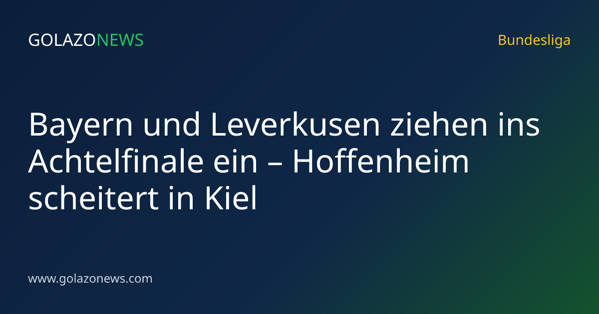 Bayern und Leverkusen ziehen ins Achtelfinale ein – Hoffenheim scheitert in Kiel