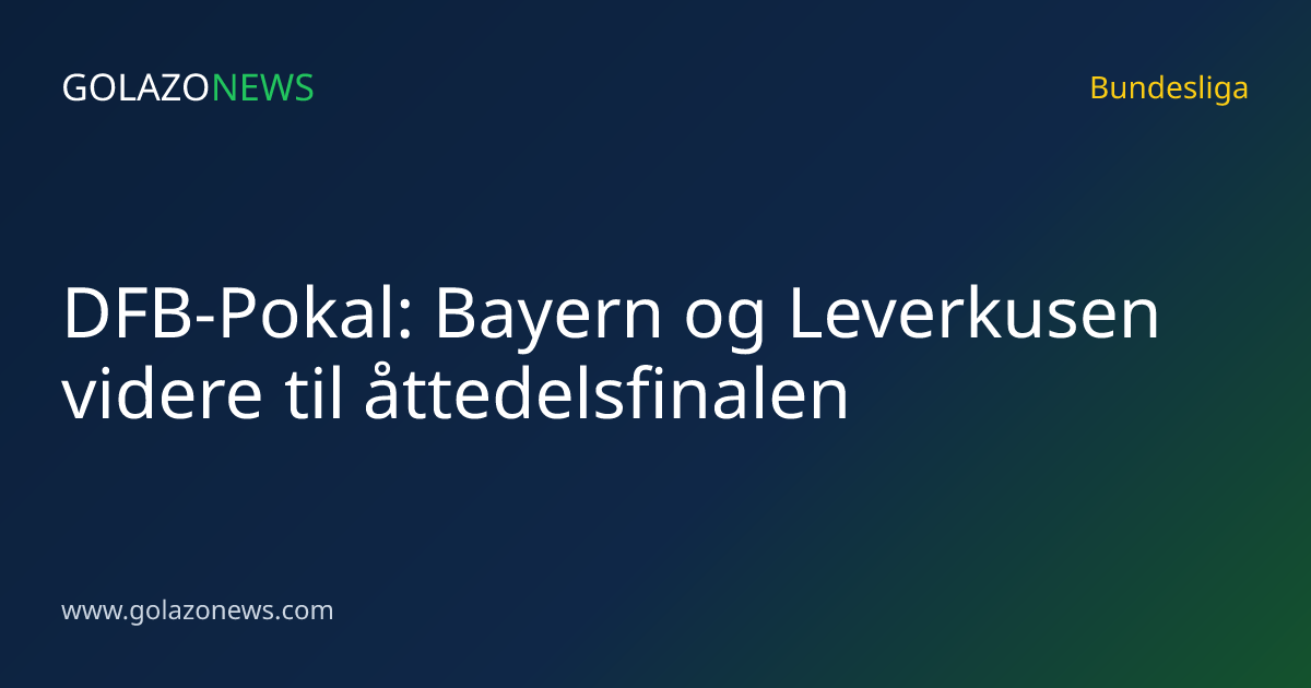 DFB-Pokal: Bayern og Leverkusen videre til åttedelsfinalen