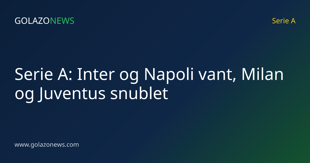 Serie A: Inter og Napoli vant, Milan og Juventus snublet