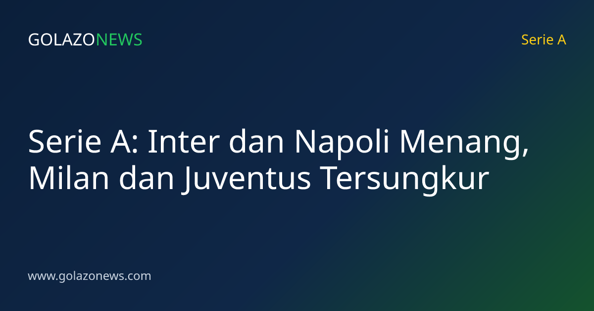 Serie A: Inter dan Napoli Menang, Milan dan Juventus Tersungkur