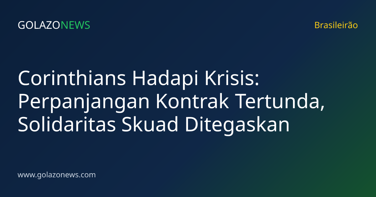 Corinthians Hadapi Krisis: Perpanjangan Kontrak Tertunda, Solidaritas Skuad Ditegaskan