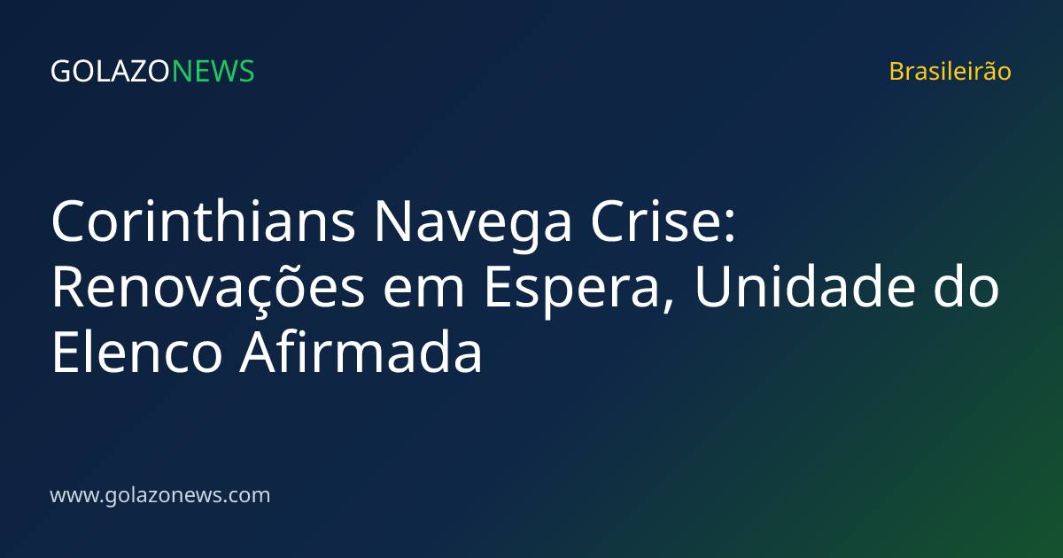 Corinthians Navega Crise: Renovações em Espera, Unidade do Elenco Afirmada