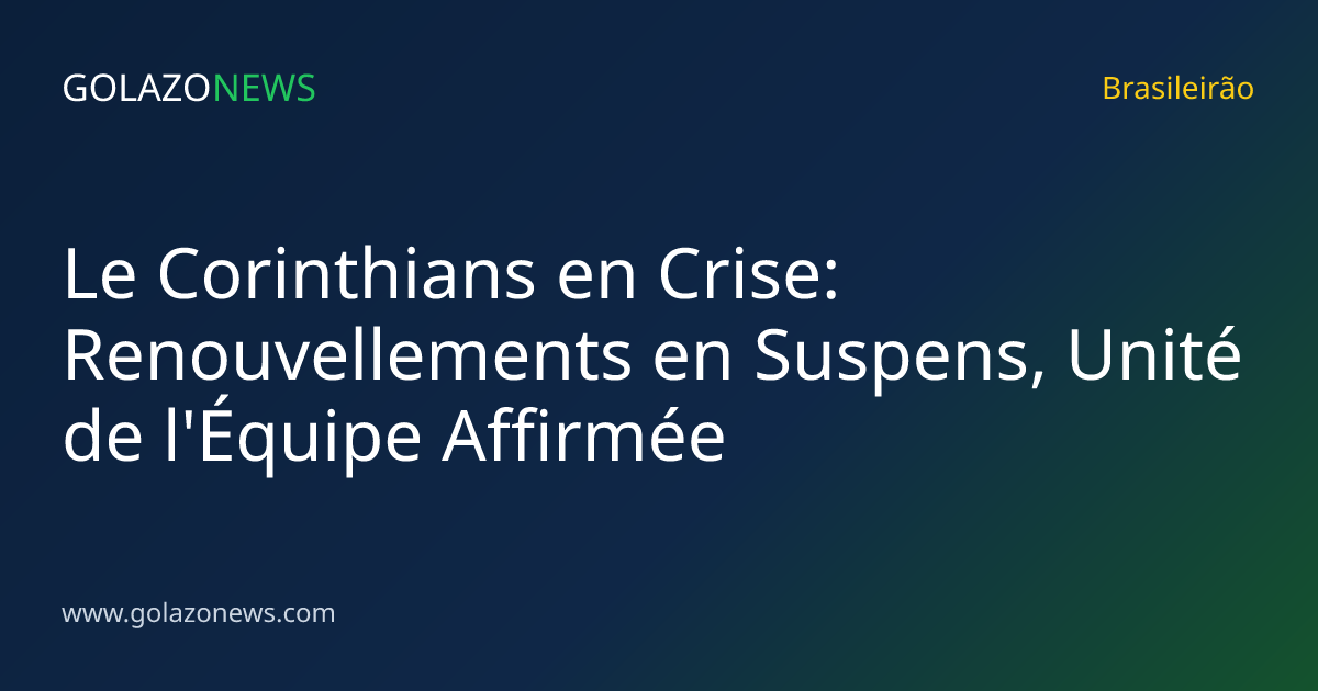 Le Corinthians en Crise: Renouvellements en Suspens, Unité de l'Équipe Affirmée