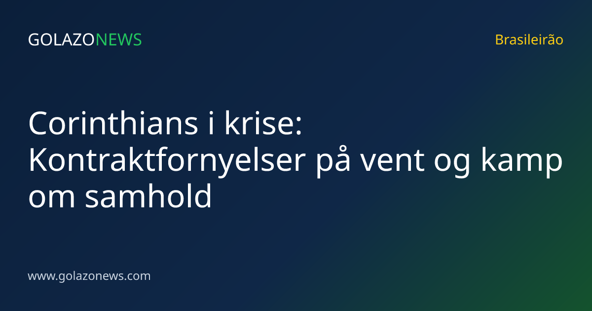 Corinthians i krise: Kontraktfornyelser på vent og kamp om samhold
