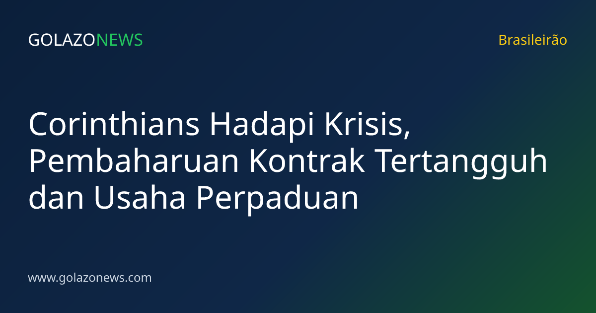 Corinthians Hadapi Krisis, Pembaharuan Kontrak Tertangguh dan Usaha Perpaduan