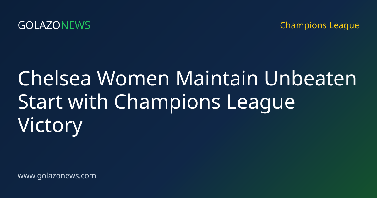 Chelsea Women Maintain Unbeaten Start with Champions League Victory