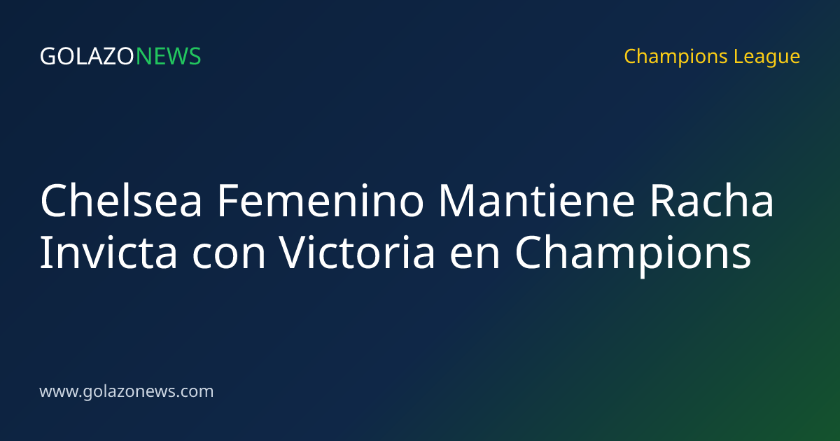 Chelsea Femenino Mantiene Racha Invicta con Victoria en Champions