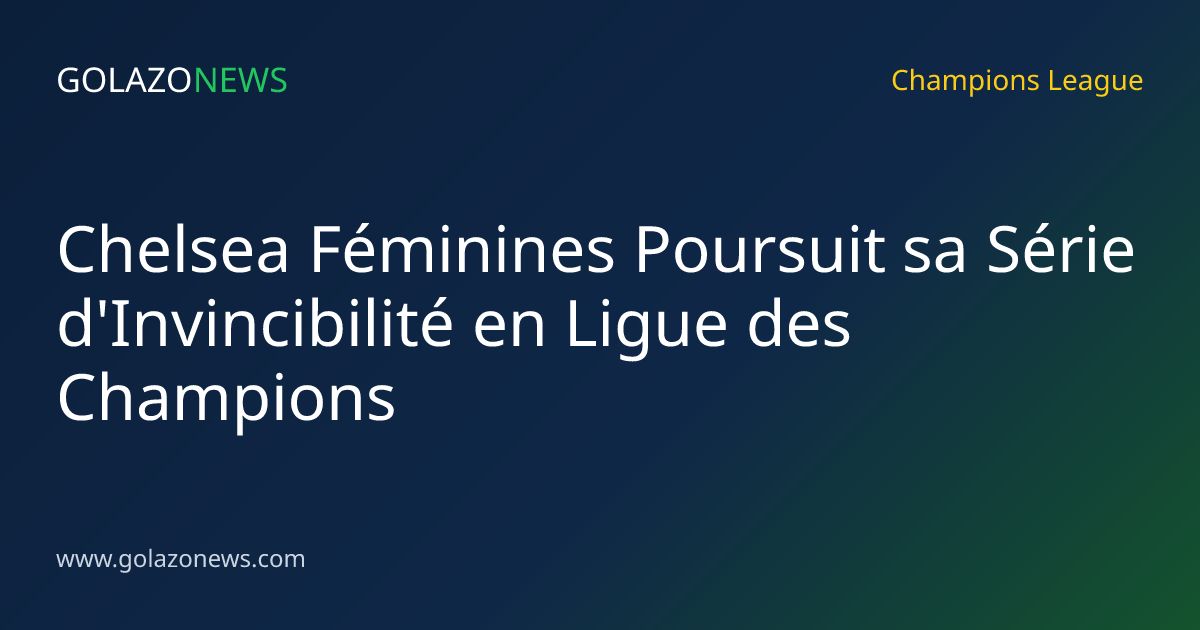 Chelsea Féminines Poursuit sa Série d'Invincibilité en Ligue des Champions