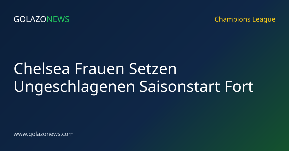 Chelsea Frauen Setzen Ungeschlagenen Saisonstart Fort